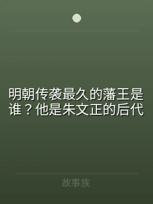 明朝传袭最久的藩王是谁？他是朱文正的后代