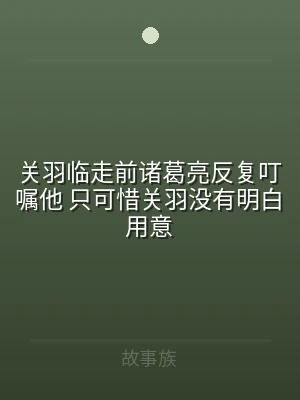 关羽临走前诸葛亮反复叮嘱他 只可惜关羽没