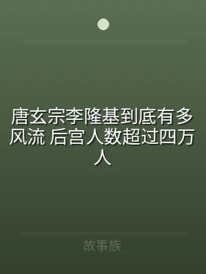 唐玄宗李隆基到底有多风流 后宫人数超过四