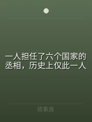 一人担任了六个国家的丞相，历史上仅此一人