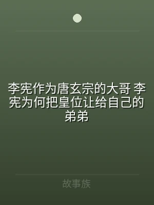 李宪作为唐玄宗的大哥 李宪为何把皇位让给