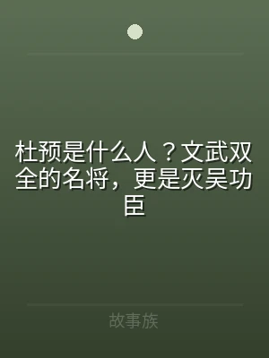 杜预是什么人？文武双全的名将，更是灭吴功