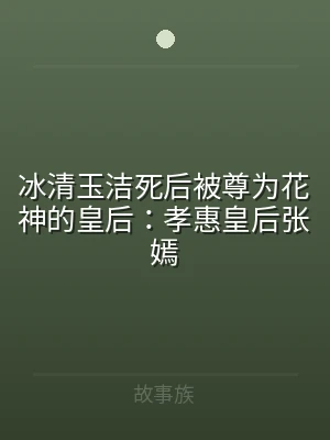冰清玉洁死后被尊为花神的皇后：孝惠皇后张