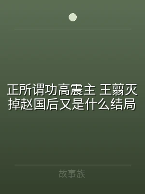 正所谓功高震主 王翦灭掉赵国后又是什么结