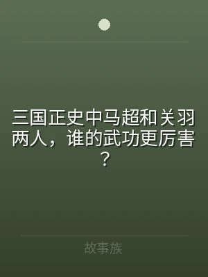 三国正史中马超和关羽两人，谁的武功更厉害