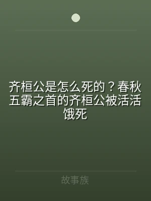 齐桓公是怎么死的？春秋五霸之首的齐桓公被