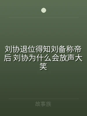 刘协退位得知刘备称帝后 刘协为什么会放声