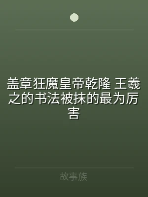 盖章狂魔皇帝乾隆 王羲之的书法被抹的最为