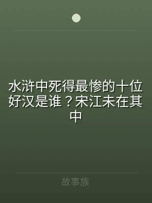 水浒中死得最惨的十位好汉是谁？宋江未在其