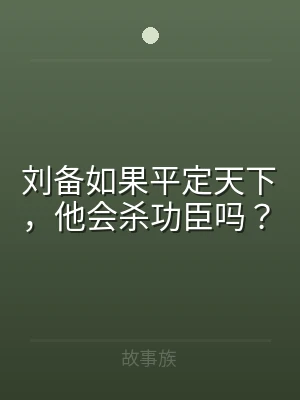 刘备如果平定天下，他会杀功臣吗？