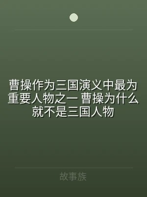 曹操作为三国演义中最为重要人物之一 曹操