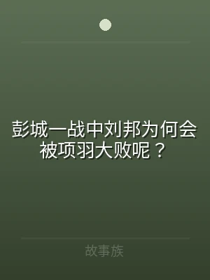 彭城一战中刘邦为何会被项羽大败呢？