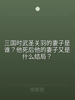 三国时武圣关羽的妻子是谁？他死后他的妻子