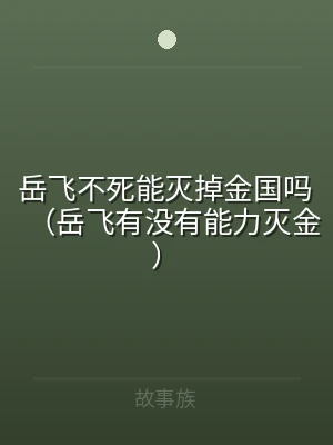 岳飞不死能灭掉金国吗（岳飞有没有能力灭金