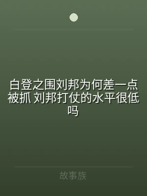 白登之围刘邦为何差一点被抓 刘邦打仗的水