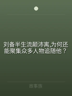 刘备半生流颠沛离,为何还能聚集众多人物追