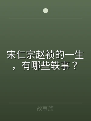 宋仁宗赵祯的一生，有哪些轶事？