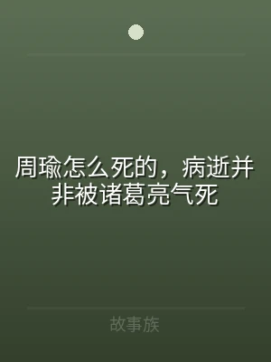 周瑜怎么死的，病逝并非被诸葛亮气死