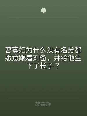 曹寡妇为什么没有名分都愿意跟着刘备，并给
