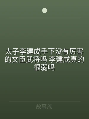 太子李建成手下没有厉害的文臣武将吗 李建