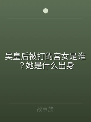 吴皇后被打的宫女是谁？她是什么出身