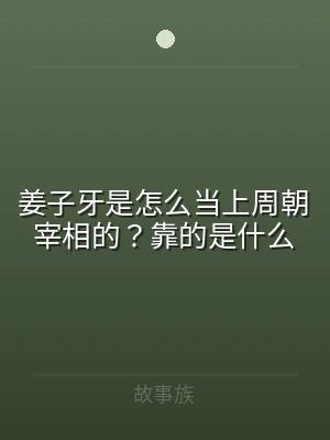 姜子牙是怎么当上周朝宰相的？靠的是什么