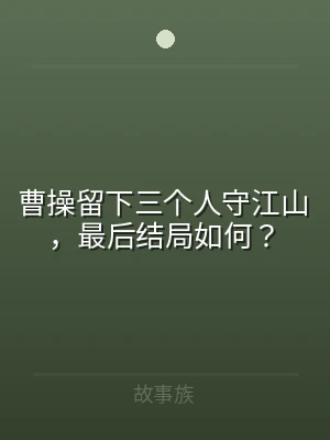 曹操留下三个人守江山，最后结局如何？