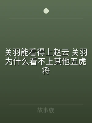 关羽能看得上赵云 关羽为什么看不上其他五