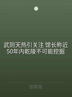 武则天热引关注 馆长称近50年内乾陵不可