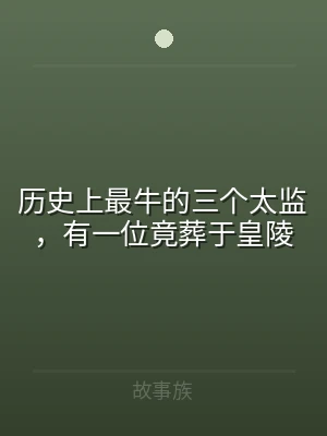 历史上最牛的三个太监，有一位竟葬于皇陵