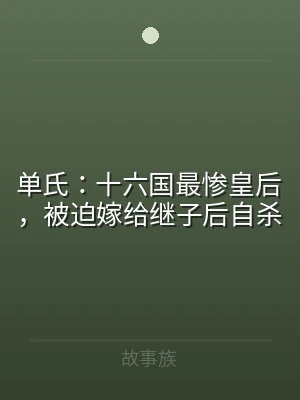 单氏：十六国最惨皇后，被迫嫁给继子后自杀