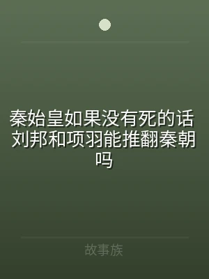 秦始皇如果没有死的话 刘邦和项羽能推翻秦