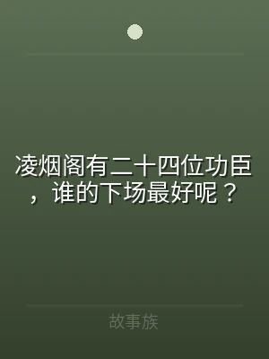 凌烟阁有二十四位功臣，谁的下场最好呢？