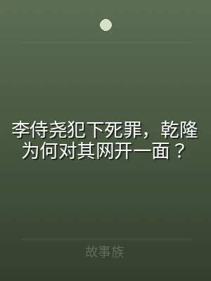 李侍尧犯下死罪，乾隆为何对其网开一面？