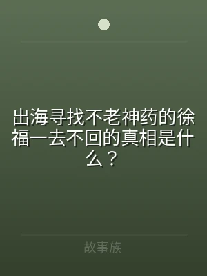 出海寻找不老神药的徐福一去不回的真相是什