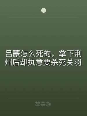 吕蒙怎么死的，拿下荆州后却执意要杀死关羽