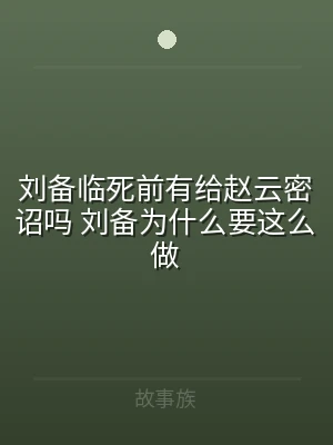 刘备临死前有给赵云密诏吗 刘备为什么要这
