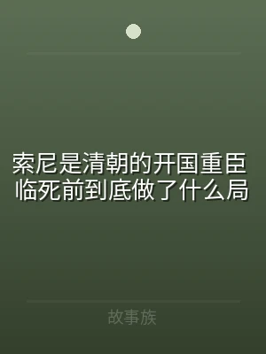索尼是清朝的开国重臣 临死前到底做了什么