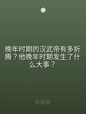 晚年时期的汉武帝有多折腾？他晚年时期发生