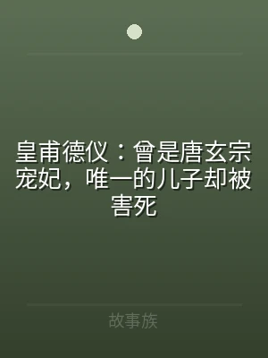 皇甫德仪：曾是唐玄宗宠妃，唯一的儿子却被