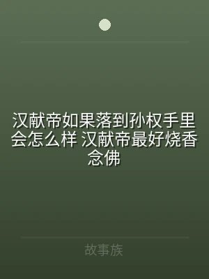 汉献帝如果落到孙权手里会怎么样 汉献帝最