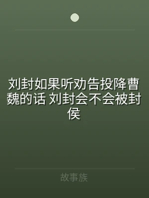 刘封如果听劝告投降曹魏的话 刘封会不会被