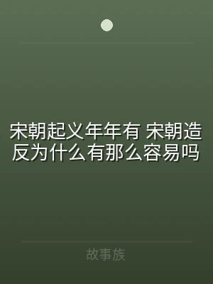 宋朝起义年年有 宋朝造反为什么有那么容易