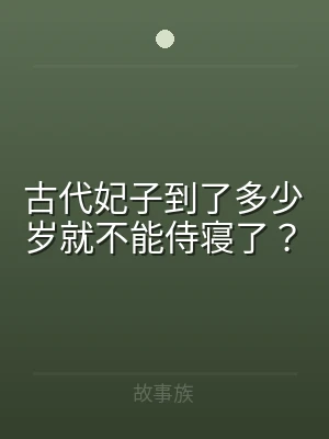 古代妃子到了多少岁就不能侍寝了？