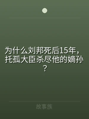 为什么刘邦死后15年，托孤大臣杀尽他的嫡