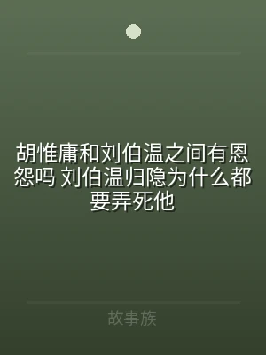 胡惟庸和刘伯温之间有恩怨吗 刘伯温归隐为