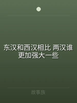 东汉和西汉相比 两汉谁更加强大一些