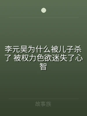 李元昊为什么被儿子杀了 被权力色欲迷失了