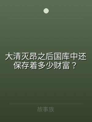 大清灭昂之后国库中还保存着多少财富？