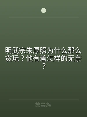 明武宗朱厚照为什么那么贪玩？他有着怎样的